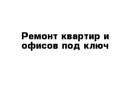 Ремонт квартир и офисов под ключ